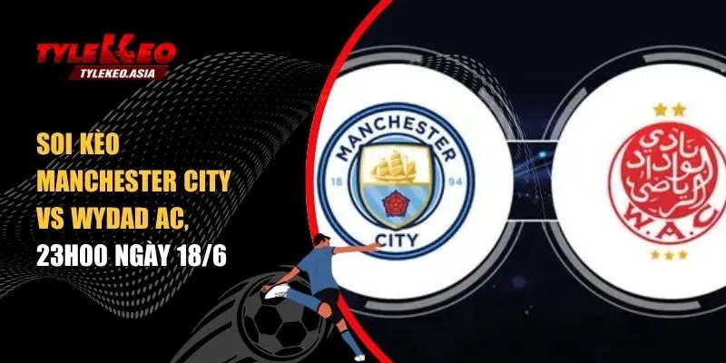 Soi Kèo Manchester City Vs Wydad AC, 23h00 Ngày 18/6 soi kèo Manchester City vs Wydad AC, 23h00 ngày 18/6