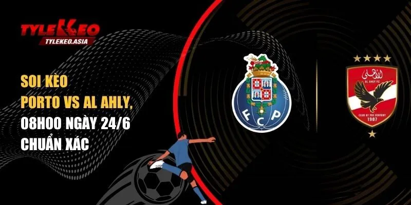 Soi Kèo Porto Vs Al Ahly, 08h00 Ngày 24/6 Soi kèo Porto vs Al Ahly, 08h00 ngày 24/6