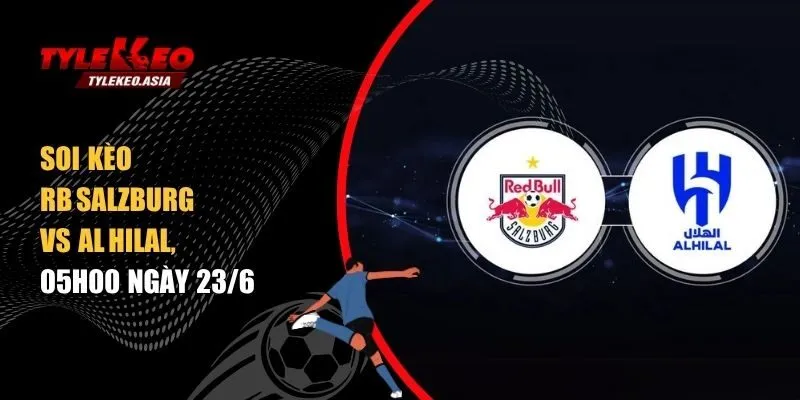Soi Kèo RB Salzburg Vs Al Hilal, 05h00 Ngày 23/6 Soi kèo RB Salzburg vs Al Hilal, 05h00 ngày 23/6
